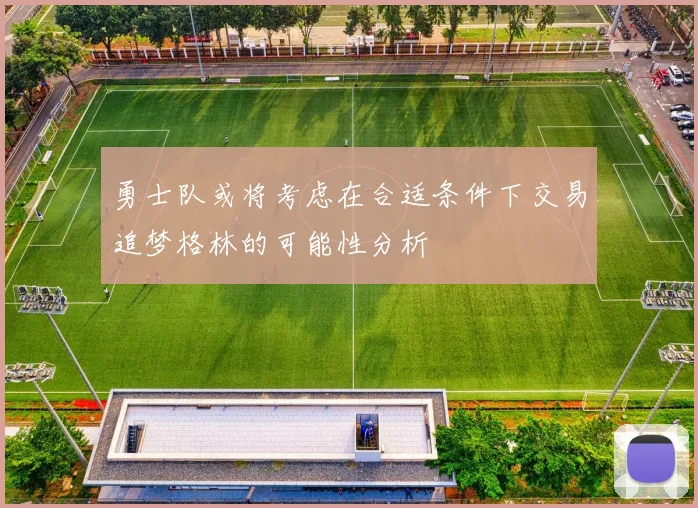 勇士队或将考虑在合适条件下交易追梦格林的可能性分析