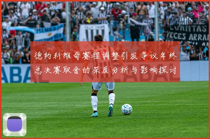 德约科维奇赛程调整引发争议年终总决赛取舍的深度分析与影响探讨