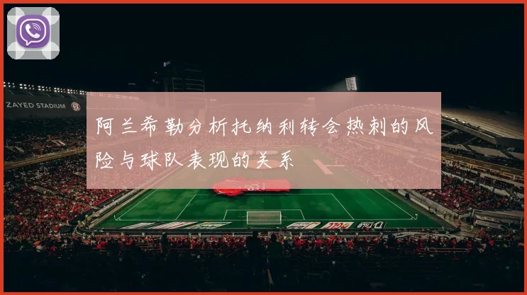 阿兰希勒分析托纳利转会热刺的风险与球队表现的关系