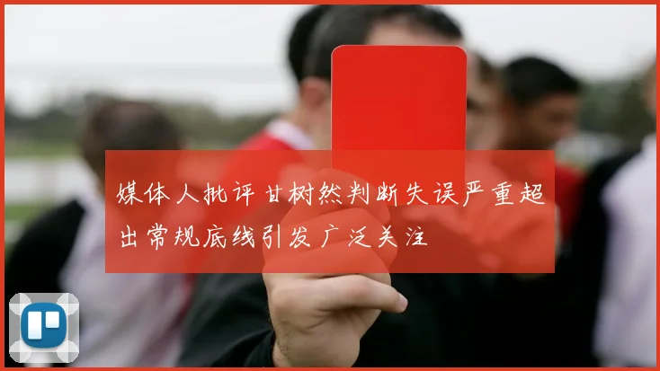 媒体人批评甘树然判断失误严重超出常规底线引发广泛关注