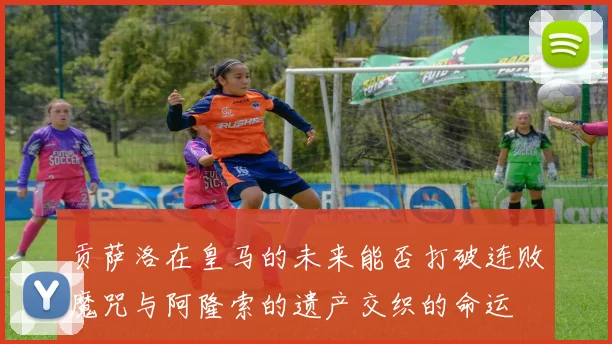 贡萨洛在皇马的未来能否打破连败魔咒与阿隆索的遗产交织的命运