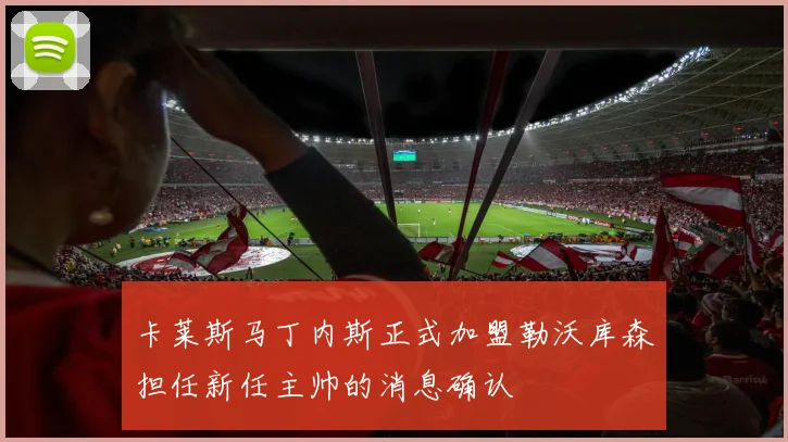 卡莱斯马丁内斯正式加盟勒沃库森担任新任主帅的消息确认