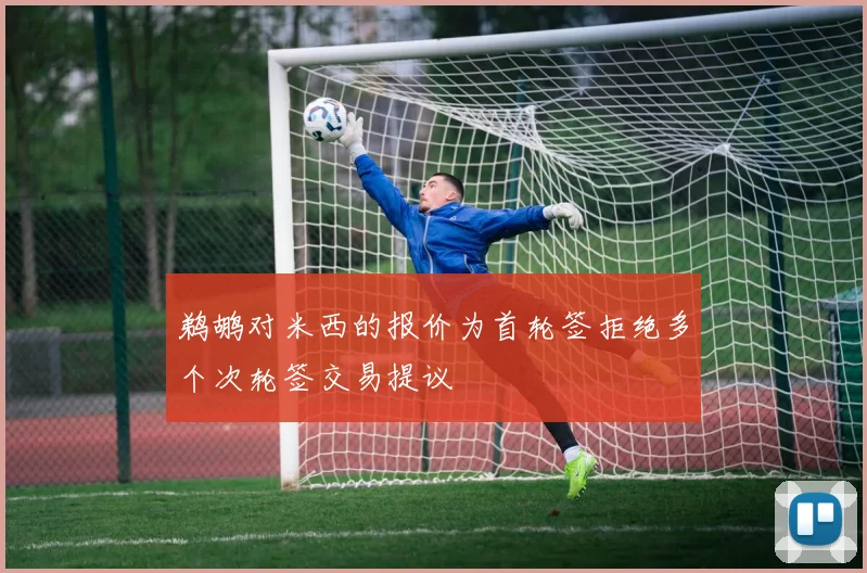 鹈鹕对米西的报价为首轮签拒绝多个次轮签交易提议