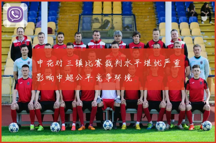 申花对三镇比赛裁判水平堪忧严重影响中超公平竞争环境