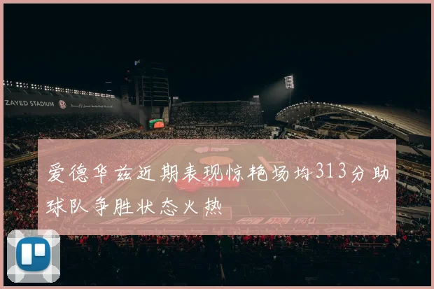 爱德华兹近期表现惊艳场均313分助球队争胜状态火热