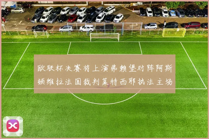 欧联杯决赛将上演弗赖堡对阵阿斯顿维拉法国裁判莱特西耶执法主场比赛
